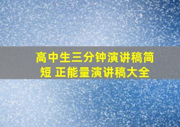 高中生三分钟演讲稿简短 正能量演讲稿大全